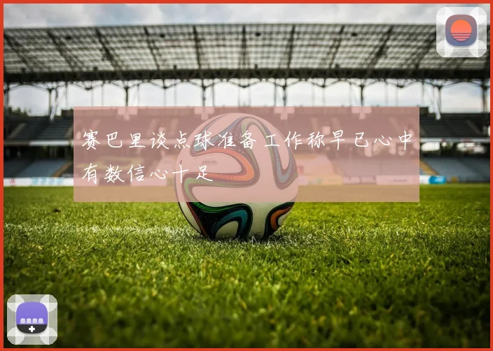 赛巴里谈点球准备工作称早已心中有数信心十足