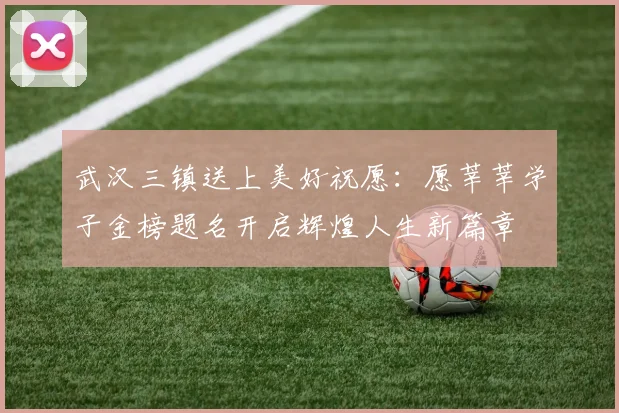 武汉三镇送上美好祝愿：愿莘莘学子金榜题名开启辉煌人生新篇章
