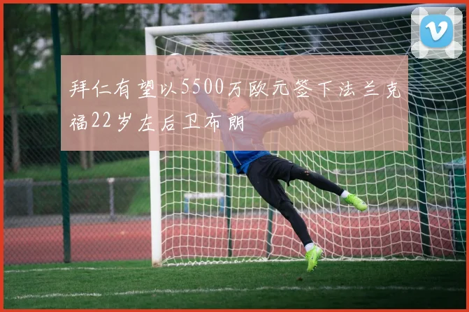 拜仁有望以5500万欧元签下法兰克福22岁左后卫布朗