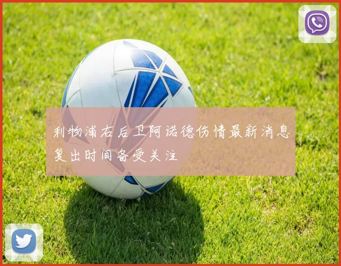 利物浦右后卫阿诺德伤情最新消息复出时间备受关注