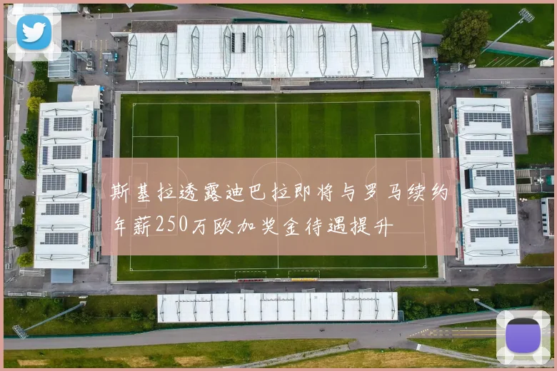 斯基拉透露迪巴拉即将与罗马续约年薪250万欧加奖金待遇提升