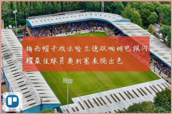 梅西帽子戏法哈兰德双响姆巴佩闪耀最佳球员奥利塞表现出色