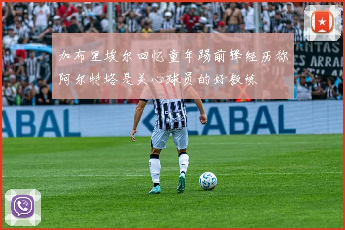 加布里埃尔回忆童年踢前锋经历称阿尔特塔是关心球员的好教练