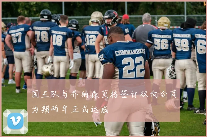 国王队与乔纳森莫格签订双向合同为期两年正式达成