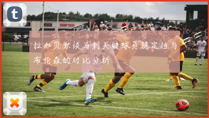 拉加贝尔谈马刺关键球员稳定性与布伦森的对比分析