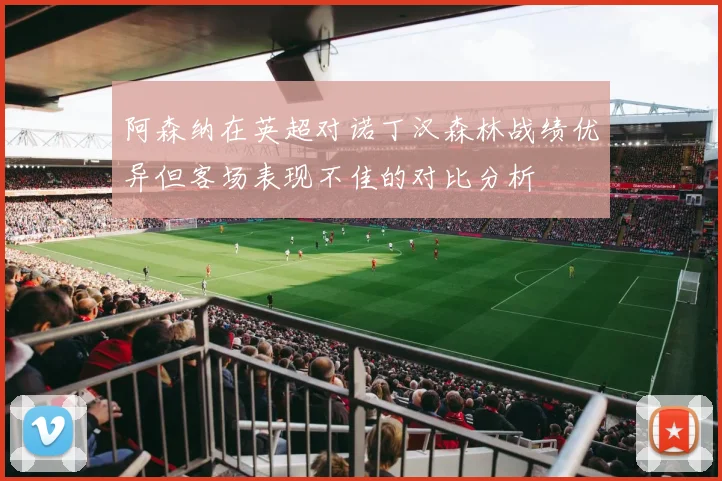阿森纳在英超对诺丁汉森林战绩优异但客场表现不佳的对比分析