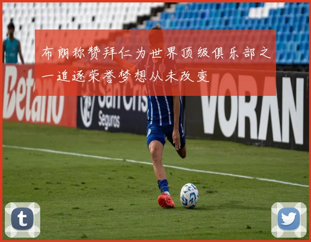 布朗称赞拜仁为世界顶级俱乐部之一追逐荣誉梦想从未改变