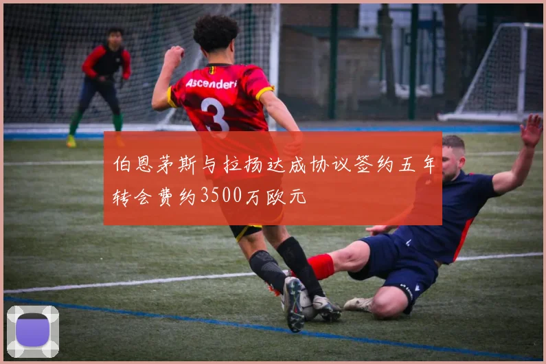 伯恩茅斯与拉扬达成协议签约五年转会费约3500万欧元