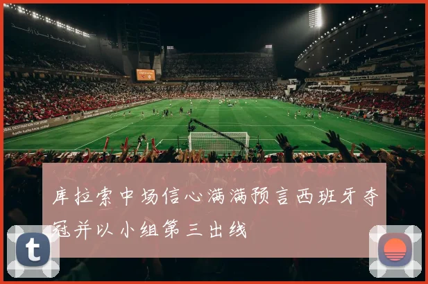 库拉索中场信心满满预言西班牙夺冠并以小组第三出线