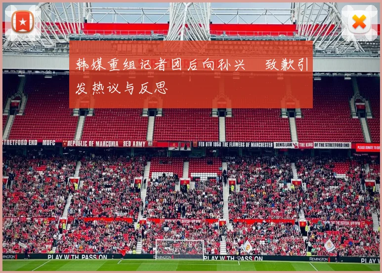 韩媒重组记者团后向孙兴慜致歉引发热议与反思