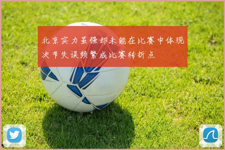 北京实力虽强却未能在比赛中体现次节失误频繁成比赛转折点