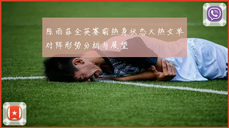 陈雨菲全英赛前热身状态火热女单对阵形势分析与展望