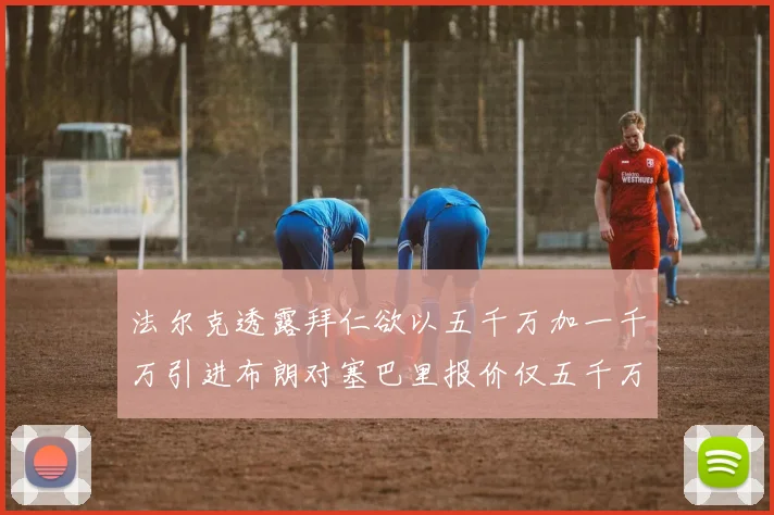 法尔克透露拜仁欲以五千万加一千万引进布朗对塞巴里报价仅五千万