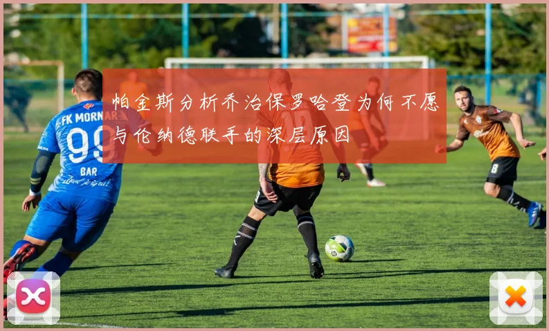 帕金斯分析乔治保罗哈登为何不愿与伦纳德联手的深层原因