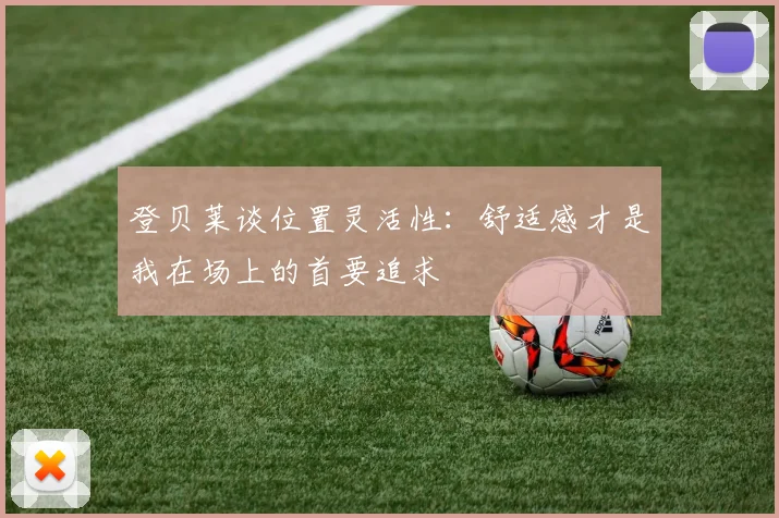 登贝莱谈位置灵活性：舒适感才是我在场上的首要追求